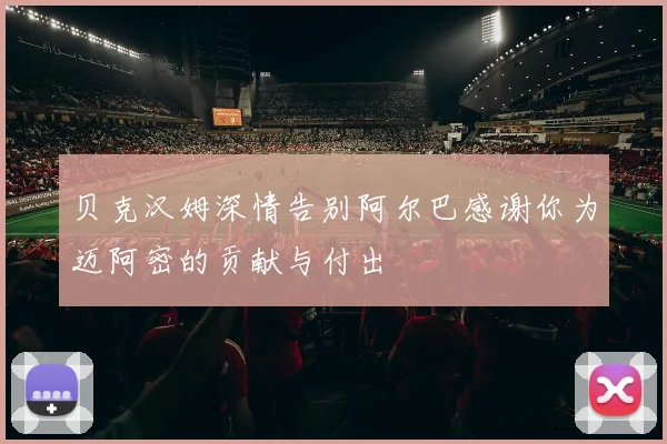 贝克汉姆深情告别阿尔巴感谢你为迈阿密的贡献与付出