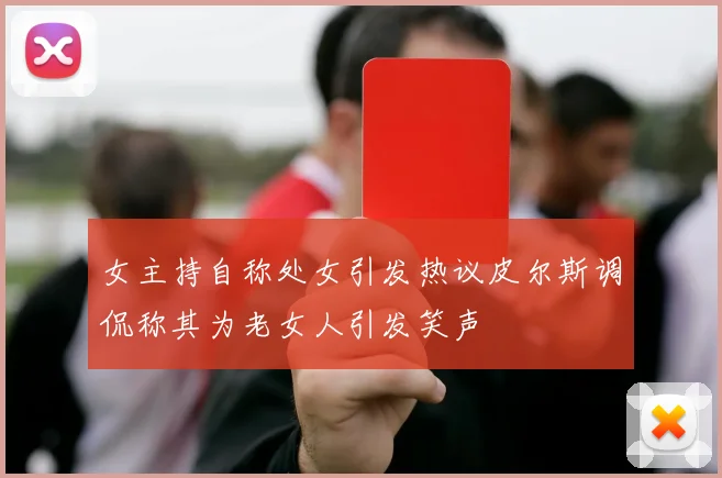 女主持自称处女引发热议皮尔斯调侃称其为老女人引发笑声