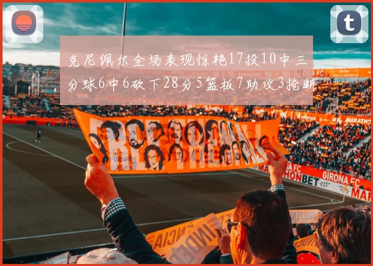 克尼佩尔全场表现惊艳17投10中三分球6中6砍下28分5篮板7助攻3抢断正负值高达18