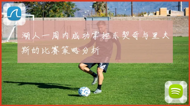 湖人一周内成功掌控东契奇与里夫斯的比赛策略分析