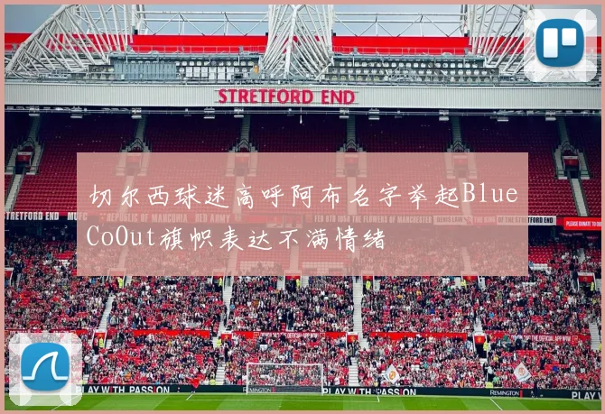 切尔西球迷高呼阿布名字举起BlueCoOut旗帜表达不满情绪