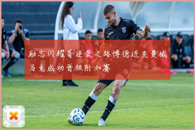 励志闪耀哥逆袭之路博德连克曼城马竞成功晋级附加赛