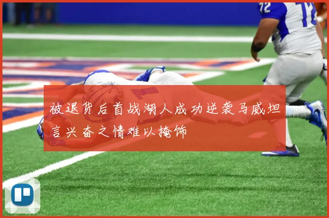 被退货后首战湖人成功逆袭马威坦言兴奋之情难以掩饰