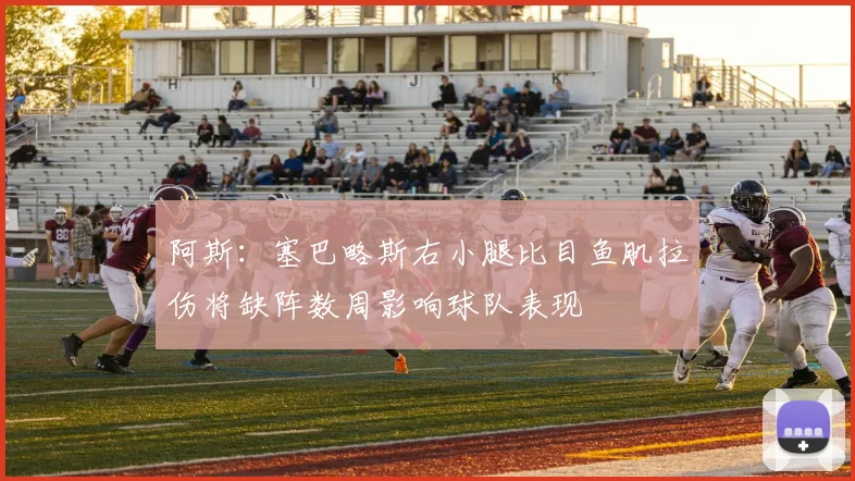 阿斯：塞巴略斯右小腿比目鱼肌拉伤将缺阵数周影响球队表现