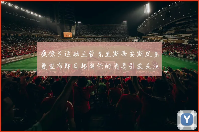 桑德兰运动主管克里斯蒂安斯皮克曼宣布即日起离任的消息引发关注