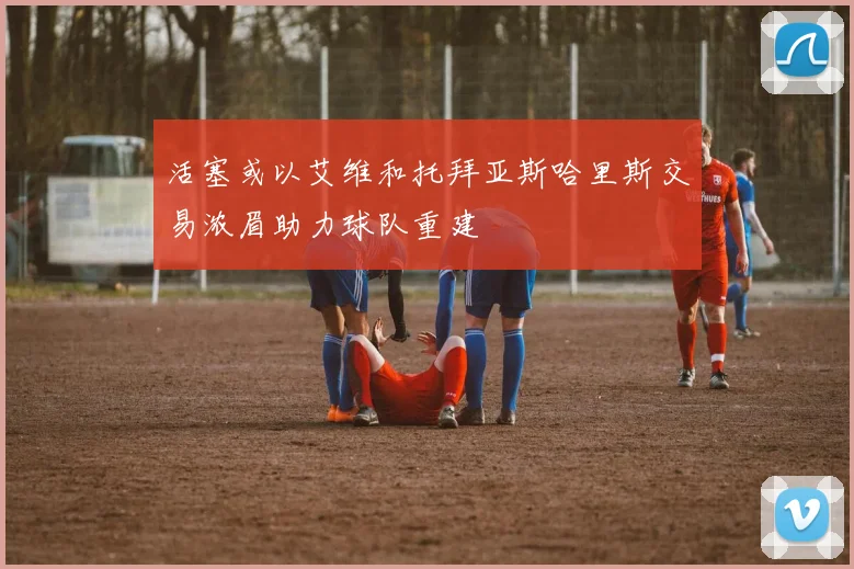 活塞或以艾维和托拜亚斯哈里斯交易浓眉助力球队重建