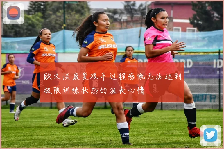欧文谈康复艰辛过程感慨无法达到极限训练状态的沮丧心情
