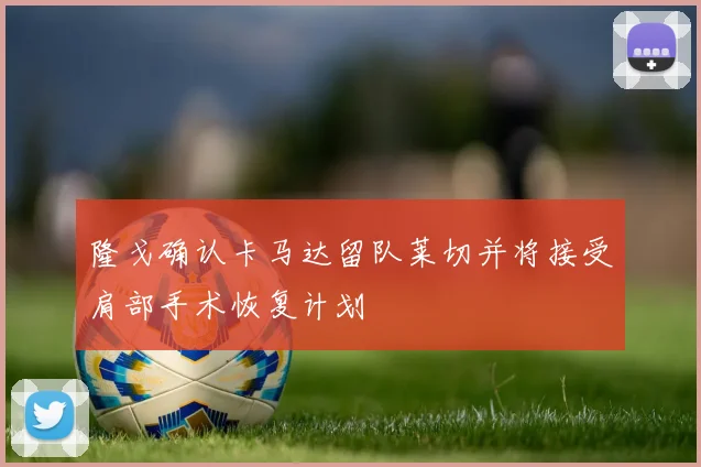 隆戈确认卡马达留队莱切并将接受肩部手术恢复计划