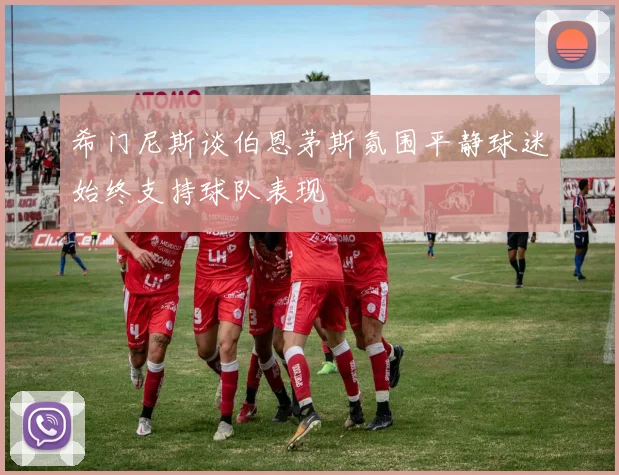 希门尼斯谈伯恩茅斯氛围平静球迷始终支持球队表现
