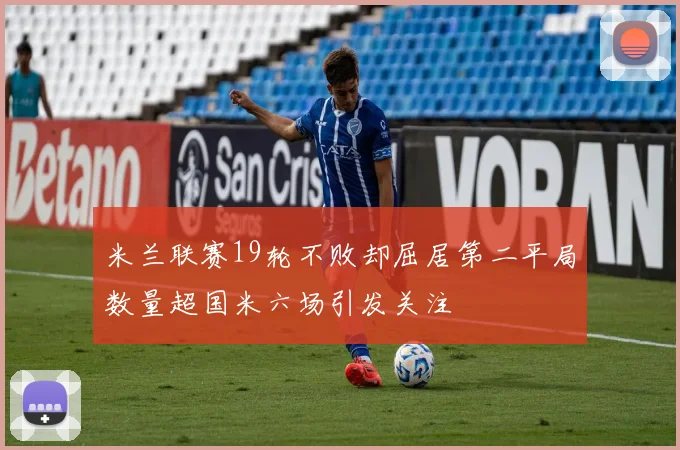 米兰联赛19轮不败却屈居第二平局数量超国米六场引发关注