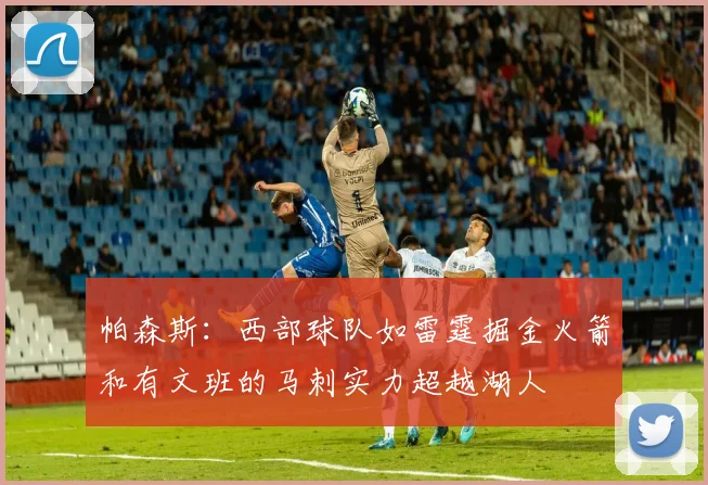 帕森斯：西部球队如雷霆掘金火箭和有文班的马刺实力超越湖人