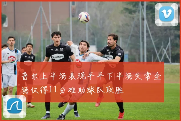 普尔上半场表现平平下半场失常全场仅得11分难助球队取胜