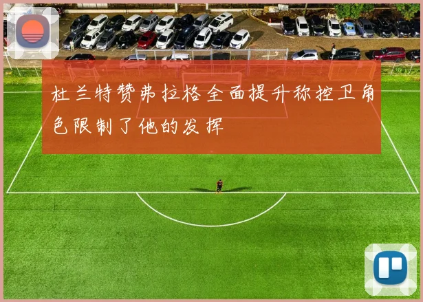 杜兰特赞弗拉格全面提升称控卫角色限制了他的发挥